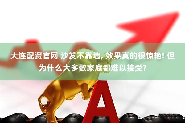大连配资官网 沙发不靠墙, 效果真的很惊艳! 但为什么大多数家庭都难以接受?