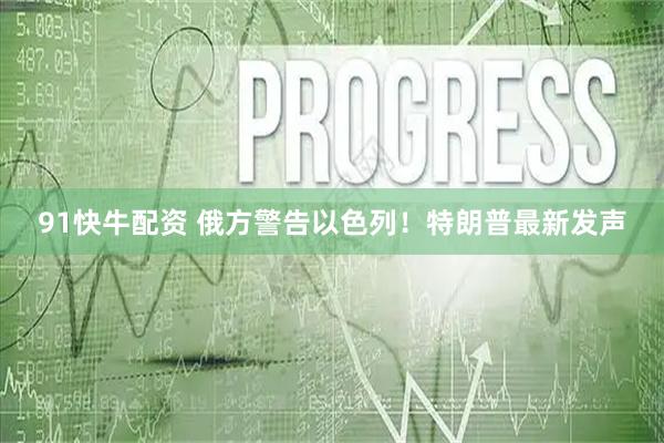 91快牛配资 俄方警告以色列！特朗普最新发声