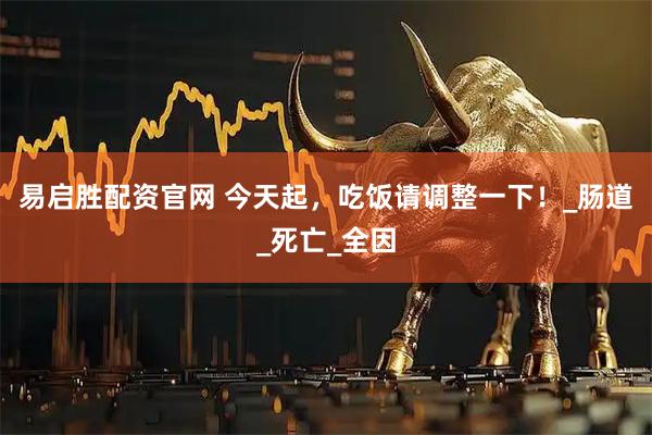 易启胜配资官网 今天起，吃饭请调整一下！_肠道_死亡_全因