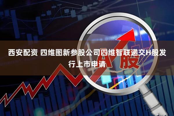 西安配资 四维图新参股公司四维智联递交H股发行上市申请