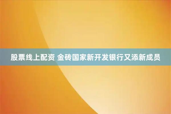 股票线上配资 金砖国家新开发银行又添新成员
