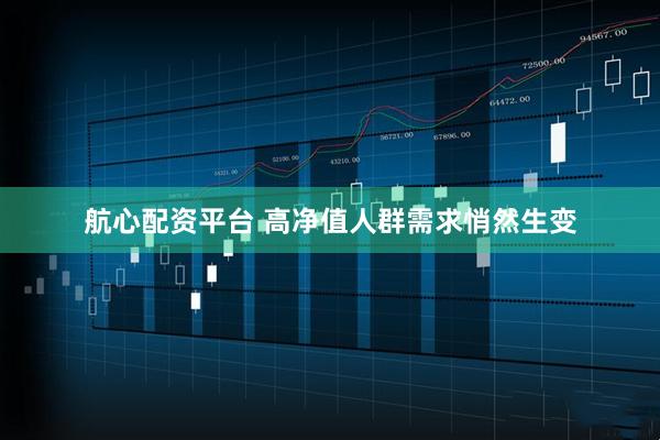 航心配资平台 高净值人群需求悄然生变