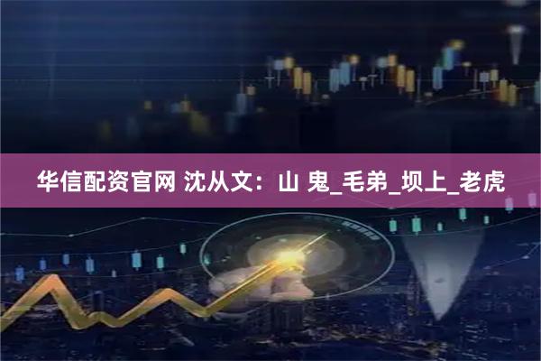华信配资官网 沈从文：山 鬼_毛弟_坝上_老虎