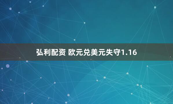弘利配资 欧元兑美元失守1.16