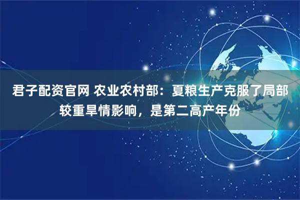 君子配资官网 农业农村部：夏粮生产克服了局部较重旱情影响，是第二高产年份