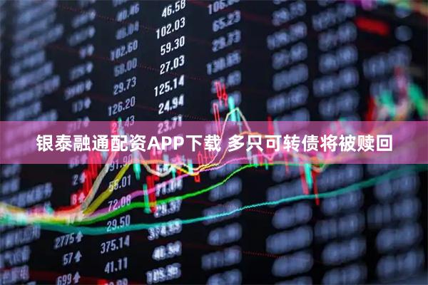 银泰融通配资APP下载 多只可转债将被赎回