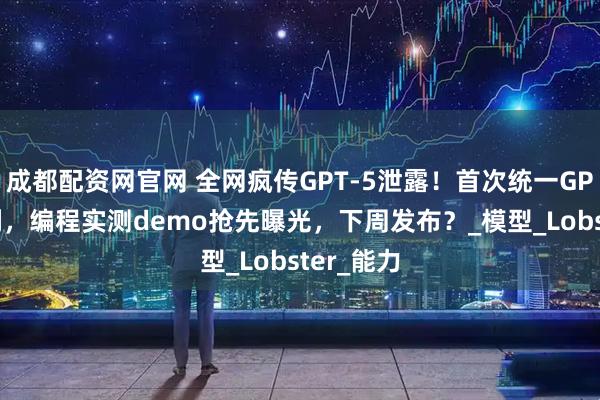 成都配资网官网 全网疯传GPT-5泄露！首次统一GPT和o系列，编程实测demo抢先曝光，下周发布？_模型_Lobster_能力