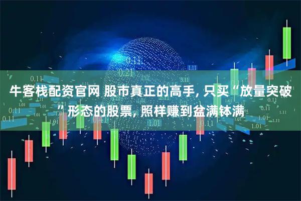 牛客栈配资官网 股市真正的高手, 只买“放量突破”形态的股票, 照样赚到盆满钵满