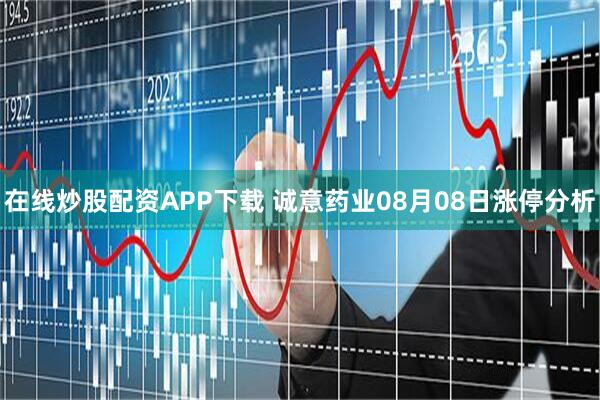 在线炒股配资APP下载 诚意药业08月08日涨停分析