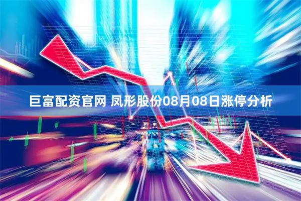 巨富配资官网 凤形股份08月08日涨停分析