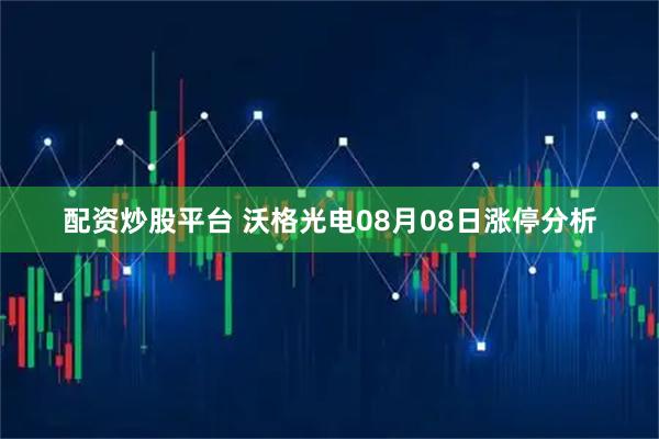 配资炒股平台 沃格光电08月08日涨停分析