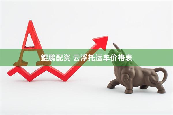 鲲鹏配资 云浮托运车价格表