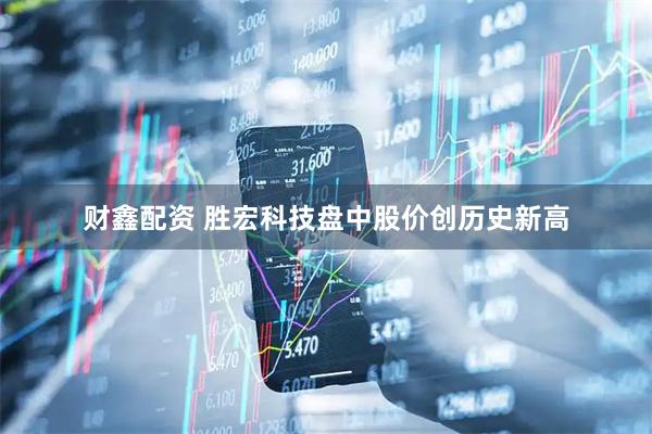 财鑫配资 胜宏科技盘中股价创历史新高