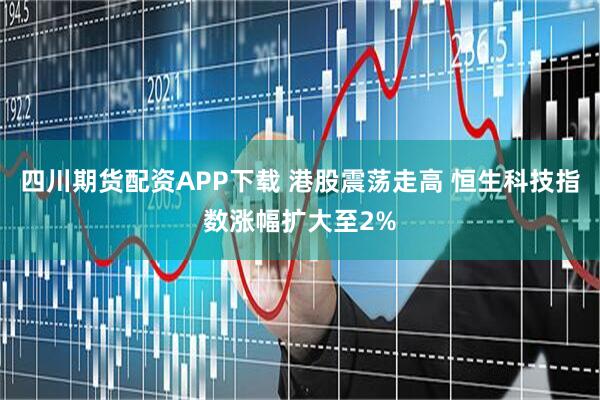 四川期货配资APP下载 港股震荡走高 恒生科技指数涨幅扩大至2%