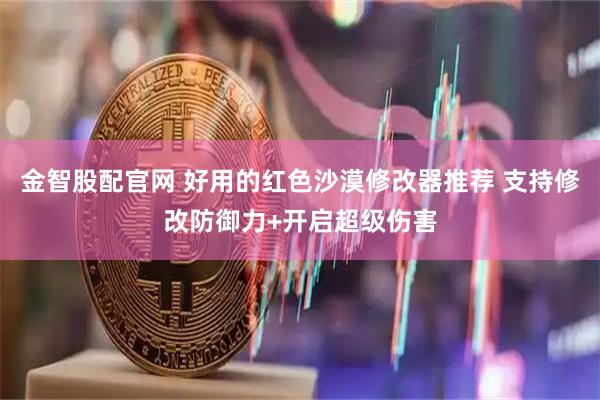 金智股配官网 好用的红色沙漠修改器推荐 支持修改防御力+开启超级伤害